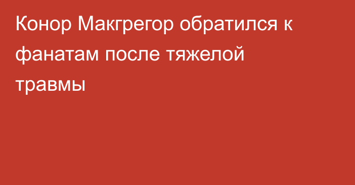 Конор Макгрегор обратился к фанатам после тяжелой травмы
