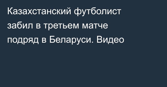 Казахстанский футболист забил в третьем матче подряд в Беларуси. Видео