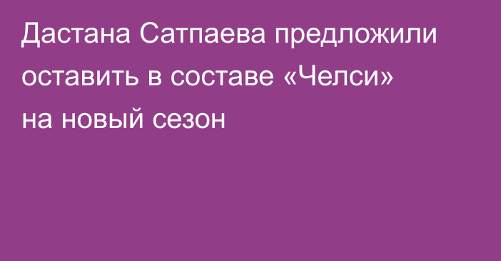 Дастана Сатпаева предложили оставить в составе «Челси» на новый сезон