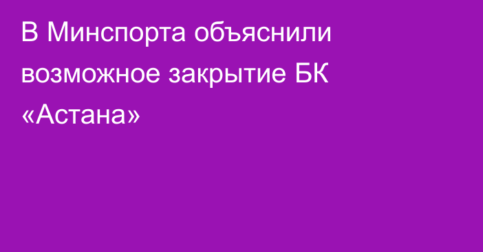 В Минспорта объяснили возможное закрытие БК «Астана»