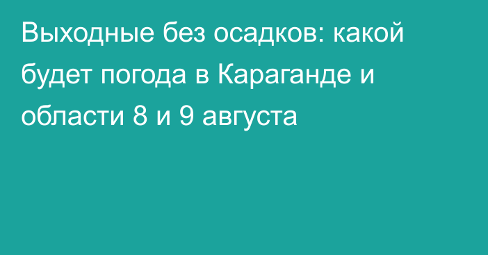 Выходные без осадков: какой будет погода в Караганде и области 8 и 9 августа