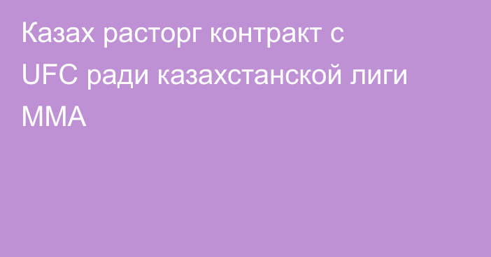 Казах расторг контракт с UFC ради казахстанской лиги ММА