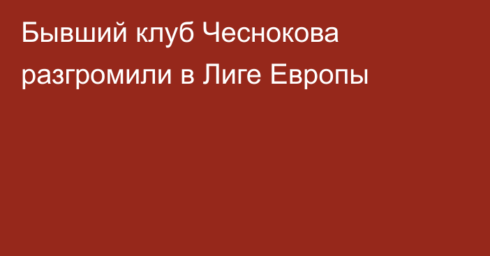 Бывший клуб Чеснокова разгромили в Лиге Европы