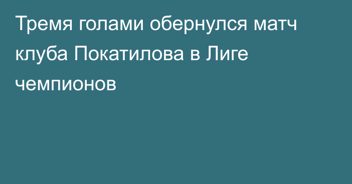 Тремя голами обернулся матч клуба Покатилова в Лиге чемпионов