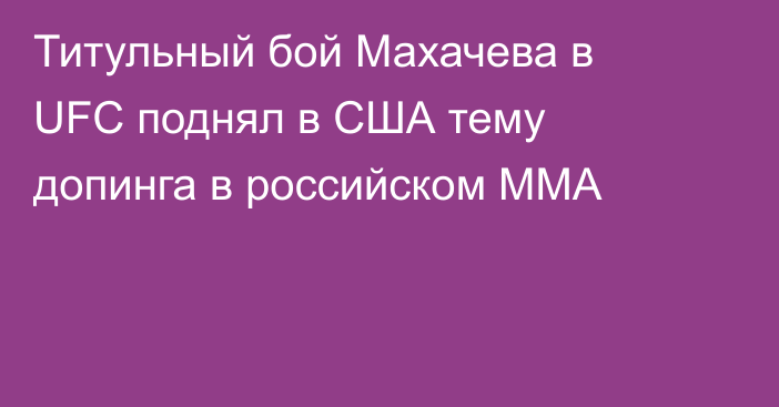 Титульный бой Махачева в UFC поднял в США тему допинга в российском ММА