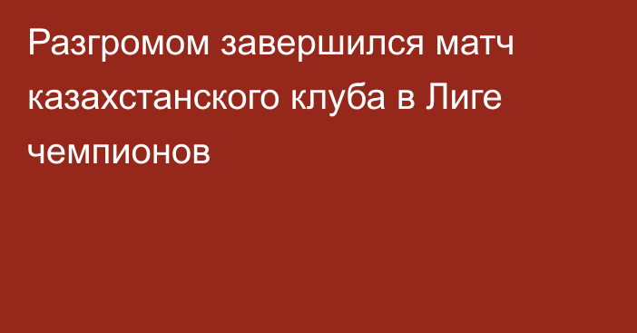 Разгромом завершился матч казахстанского клуба в Лиге чемпионов