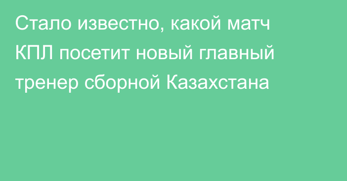 Стало известно, какой матч КПЛ посетит новый главный тренер сборной Казахстана