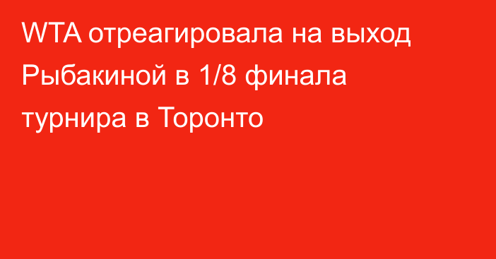 WTA отреагировала на выход Рыбакиной в 1/8 финала турнира в Торонто