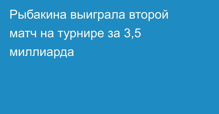 Рыбакина выиграла второй матч на турнире за 3,5 миллиарда