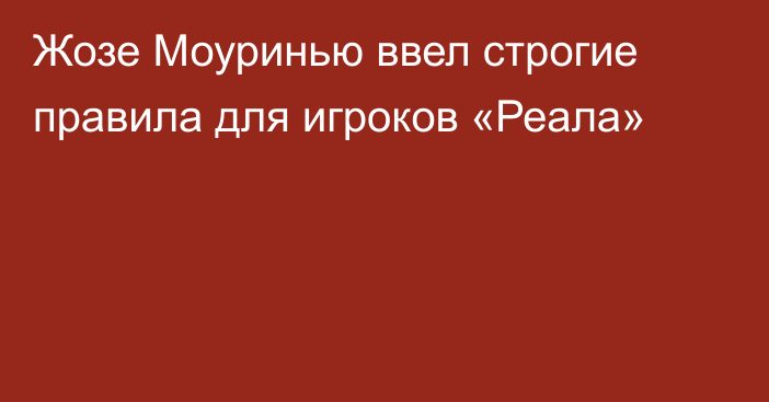 Жозе Моуринью ввел строгие правила для игроков «Реала»