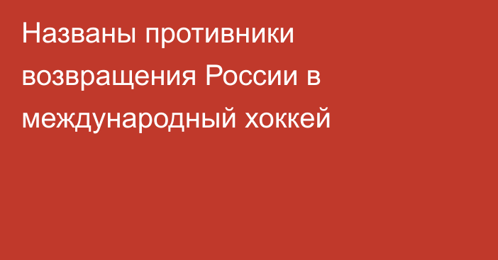Названы противники возвращения России в международный хоккей
