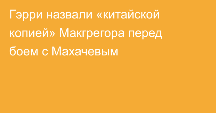 Гэрри назвали «китайской копией» Макгрегора перед боем с Махачевым