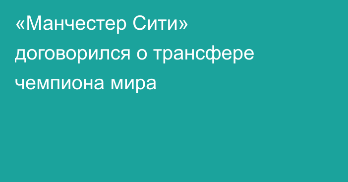 «Манчестер Сити» договорился о трансфере чемпиона мира