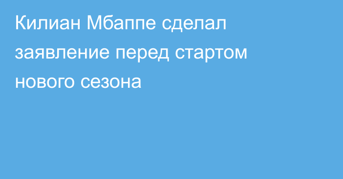 Килиан Мбаппе сделал заявление перед стартом нового сезона