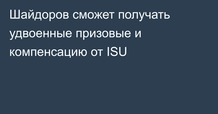 Шайдоров сможет получать удвоенные призовые и компенсацию от ISU