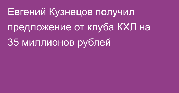 Евгений Кузнецов получил предложение от клуба КХЛ на 35 миллионов рублей