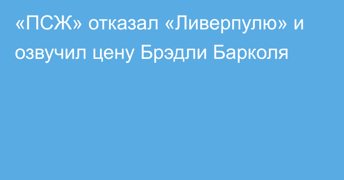 «ПСЖ» отказал «Ливерпулю» и озвучил цену Брэдли Барколя
