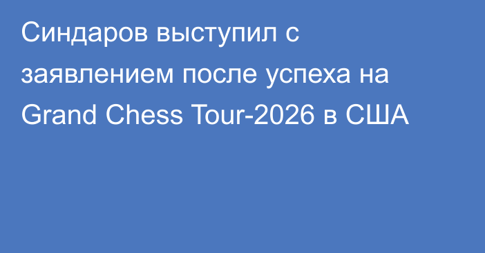 Синдаров выступил с заявлением после успеха на Grand Chess Tour-2026 в США