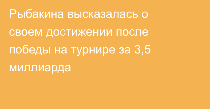 Рыбакина высказалась о своем достижении после победы на турнире за 3,5 миллиарда