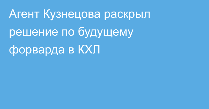 Агент Кузнецова раскрыл решение по будущему форварда в КХЛ