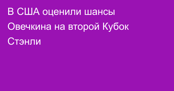 В США оценили шансы Овечкина на второй Кубок Стэнли