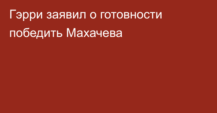 Гэрри заявил о готовности победить Махачева