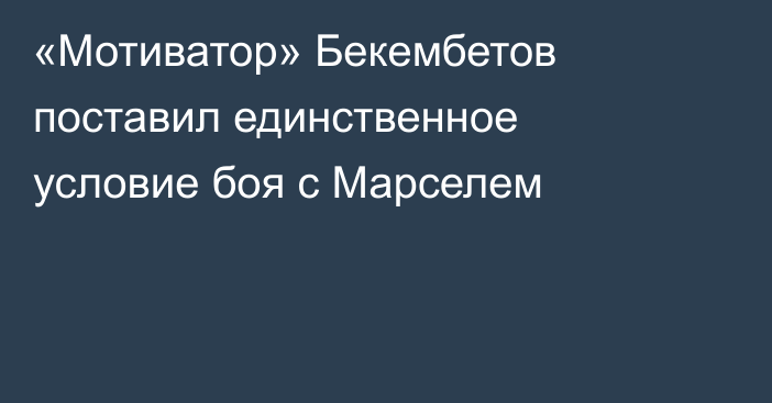 «Мотиватор» Бекембетов поставил единственное условие боя с Марселем