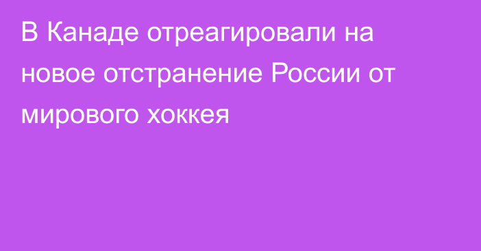 В Канаде отреагировали на новое отстранение России от мирового хоккея