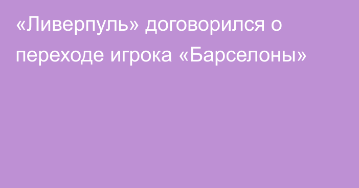 «Ливерпуль» договорился о переходе игрока «Барселоны»