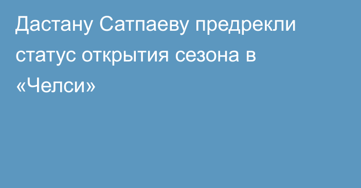 Дастану Сатпаеву предрекли статус открытия сезона в «Челси»