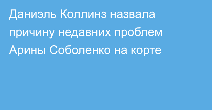 Даниэль Коллинз назвала причину недавних проблем Арины Соболенко на корте