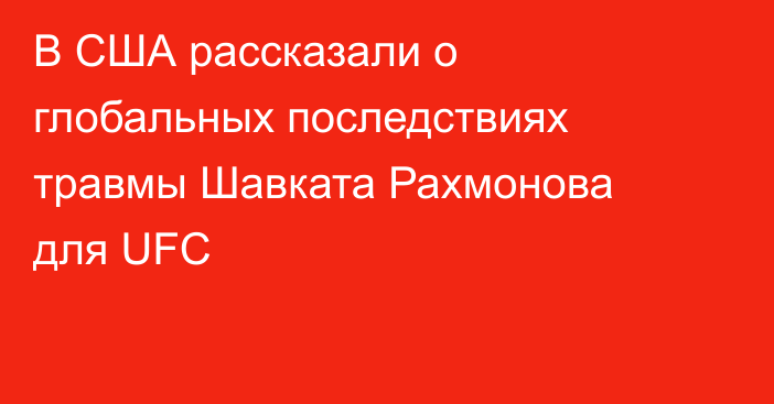 В США рассказали о глобальных последствиях травмы Шавката Рахмонова для UFC