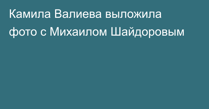 Камила Валиева выложила фото с Михаилом Шайдоровым