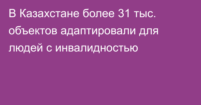 В Казахстане более 31 тыс. объектов адаптировали для людей с инвалидностью