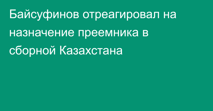 Байсуфинов отреагировал на назначение преемника в сборной Казахстана