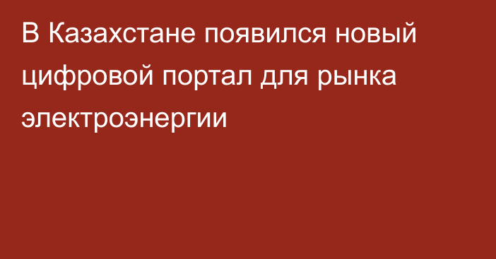 В Казахстане появился новый цифровой портал для рынка электроэнергии