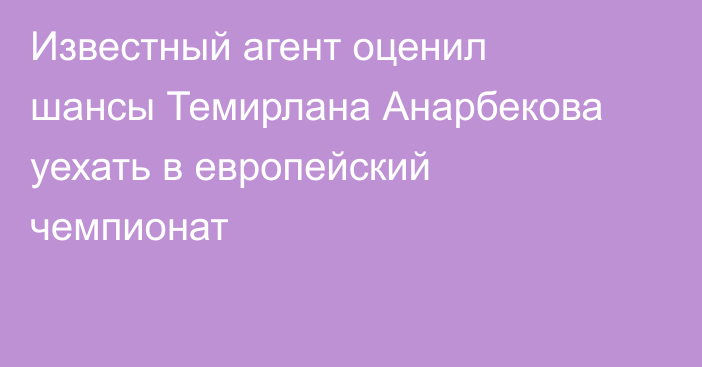 Известный агент оценил шансы Темирлана Анарбекова уехать в европейский чемпионат