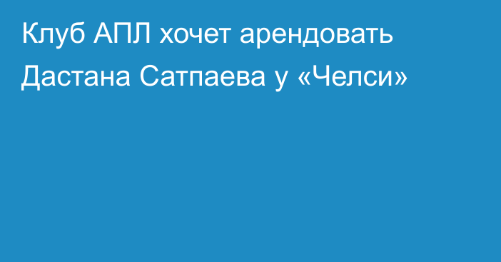 Клуб АПЛ хочет арендовать Дастана Сатпаева у «Челси»