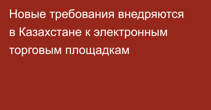 Новые требования внедряются в Казахстане к электронным торговым площадкам
