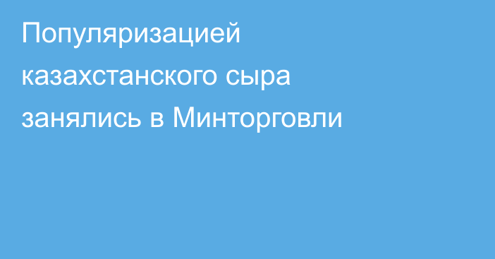Популяризацией казахстанского сыра занялись в Минторговли