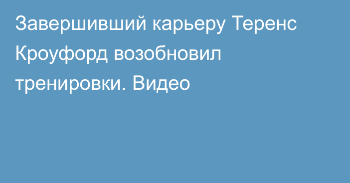 Завершивший карьеру Теренс Кроуфорд возобновил тренировки. Видео