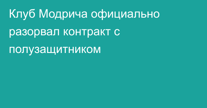 Клуб Модрича официально разорвал контракт с полузащитником