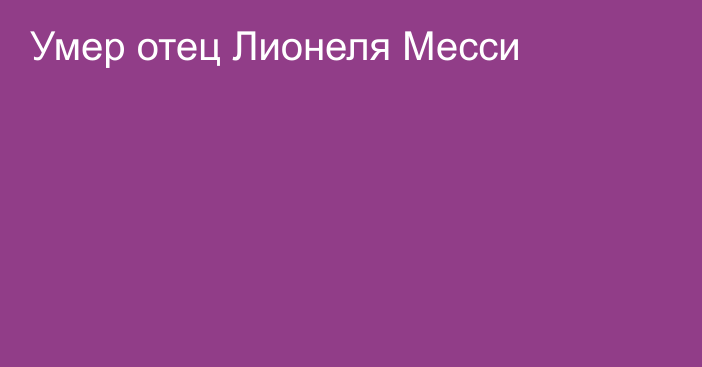 Умер отец Лионеля Месси