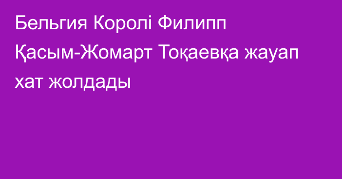Бельгия Королі Филипп Қасым-Жомарт Тоқаевқа жауап хат жолдады