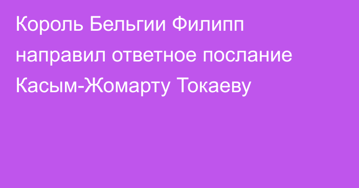 Король Бельгии Филипп направил ответное послание Касым-Жомарту Токаеву