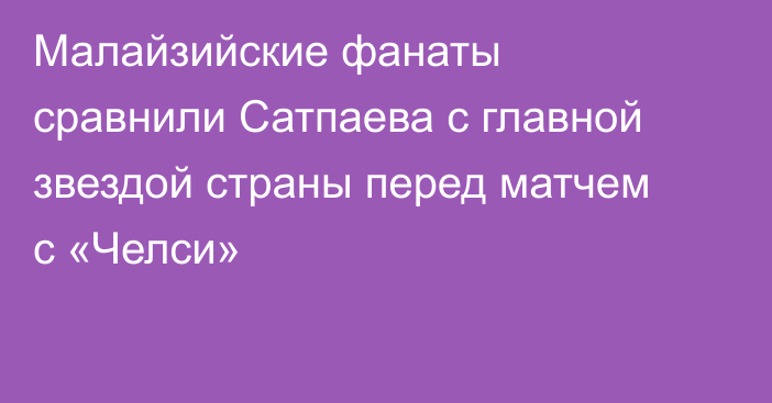 Малайзийские фанаты сравнили Сатпаева с главной звездой страны перед матчем с «Челси»
