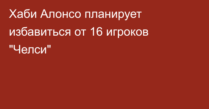 Хаби Алонсо планирует избавиться от 16 игроков 