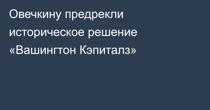 Овечкину предрекли историческое решение «Вашингтон Кэпиталз»