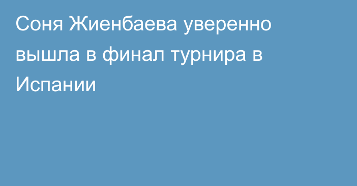 Соня Жиенбаева уверенно вышла в финал турнира в Испании