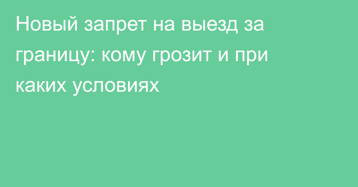 Новый запрет на выезд за границу: кому грозит и при каких условиях